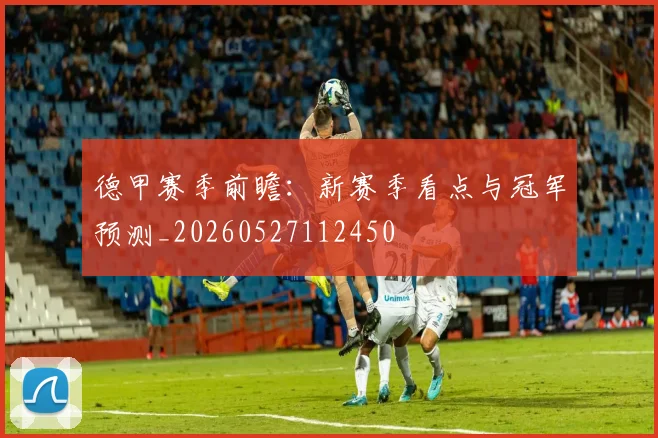 德甲赛季前瞻：新赛季看点与冠军预测_20260527112450