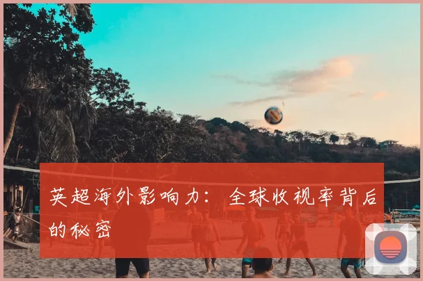 英超海外影响力：全球收视率背后的秘密