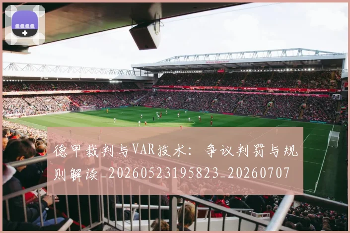 德甲裁判与VAR技术:争议判罚与规则解读_20260523195823_20260707154159