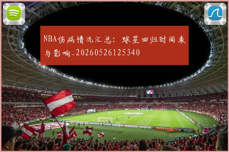 NBA伤病情况汇总:球星回归时间表与影响_20260526125340