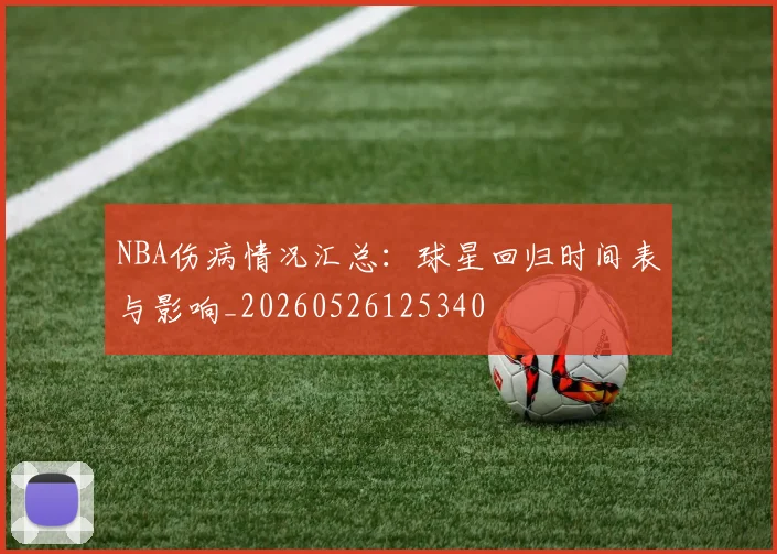 NBA伤病情况汇总：球星回归时间表与影响_20260526125340