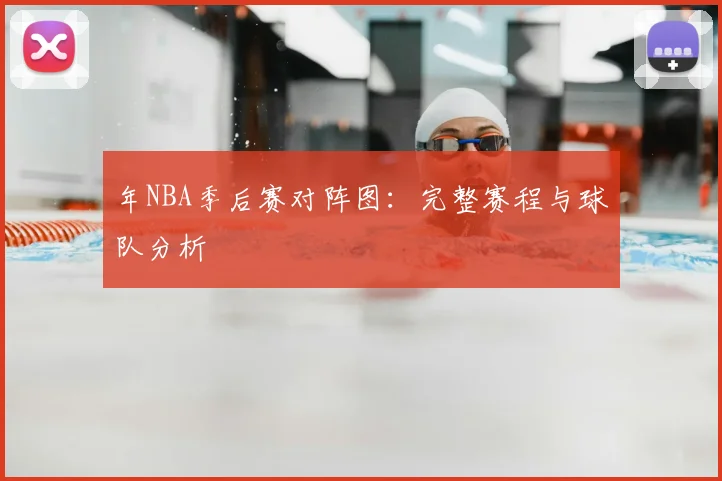 年NBA季后赛对阵图：完整赛程与球队分析