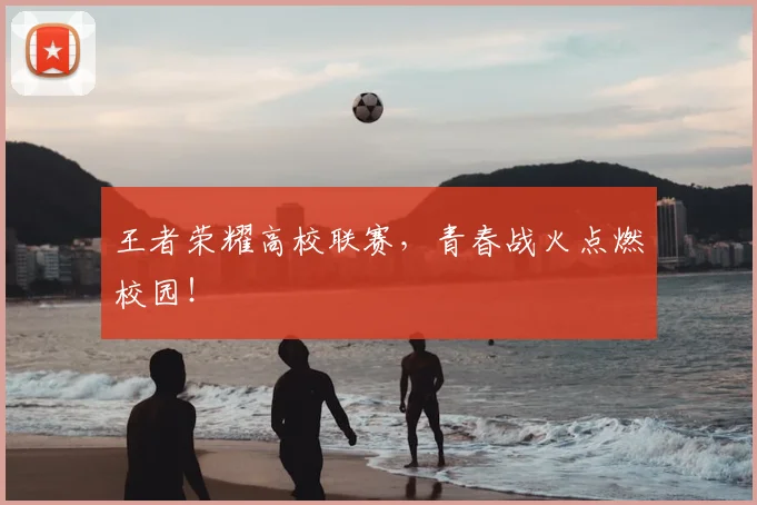 王者荣耀高校联赛，青春战火点燃校园！