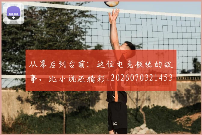 从幕后到台前：这位电竞教练的故事，比小说还精彩_20260703214532