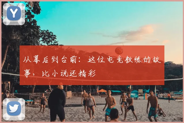 从幕后到台前:这位电竞教练的故事,比小说还精彩