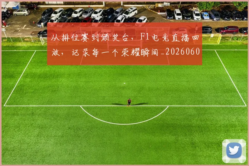 从排位赛到颁奖台,F1电竞直播回放,记录每一个荣耀瞬间_20260601173040