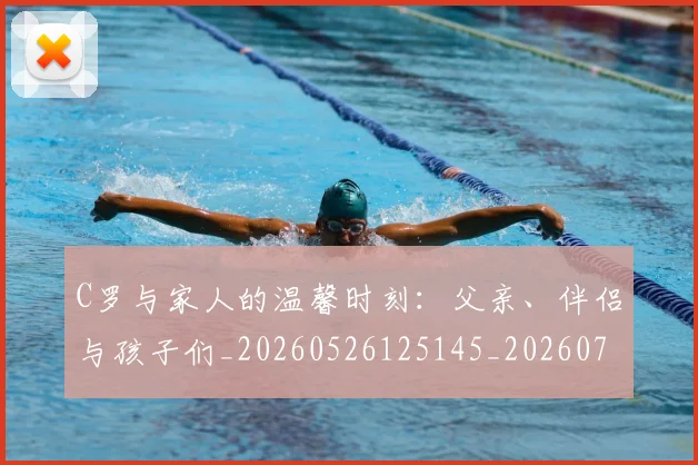 C罗与家人的温馨时刻:父亲、伴侣与孩子们_20260526125145_20260702041504