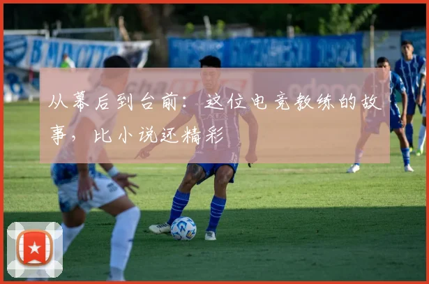从幕后到台前：这位电竞教练的故事，比小说还精彩