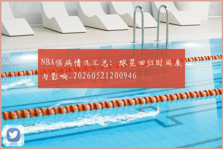 NBA伤病情况汇总：球星回归时间表与影响_20260521200946