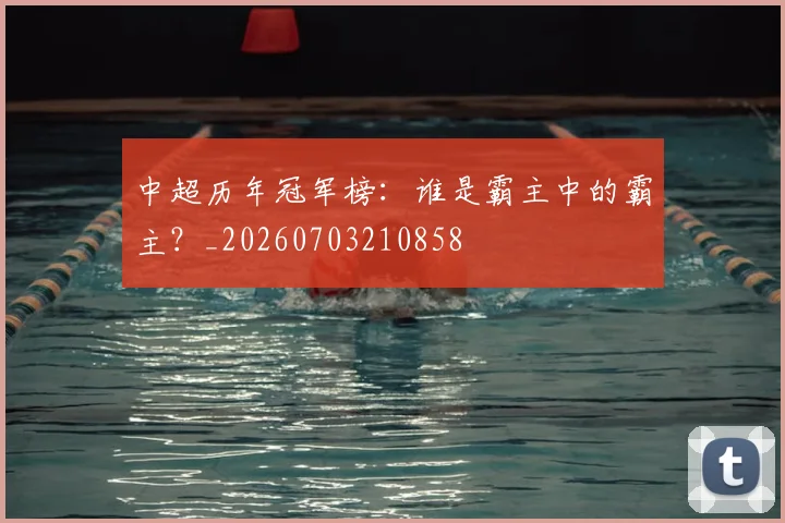 中超历年冠军榜：谁是霸主中的霸主？_20260703210858