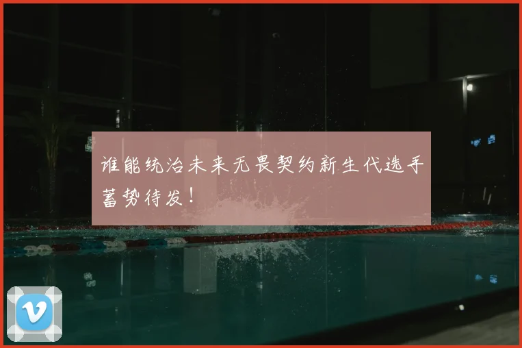 谁能统治未来无畏契约新生代选手蓄势待发！