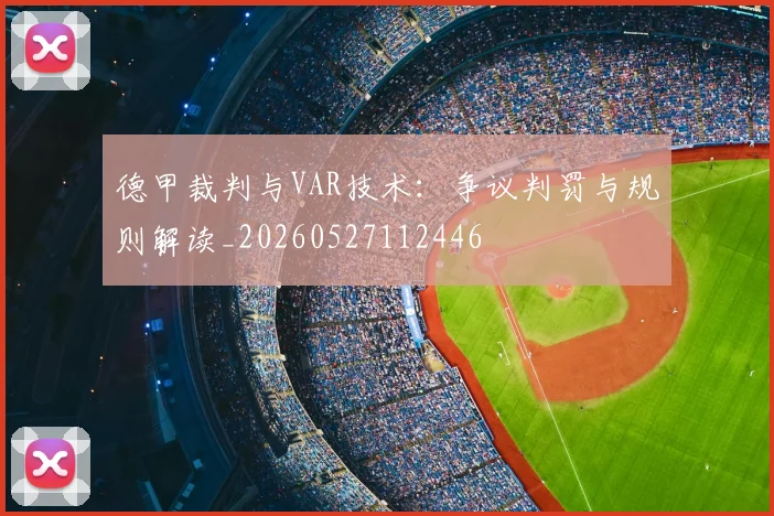 德甲裁判与VAR技术:争议判罚与规则解读_20260527112446