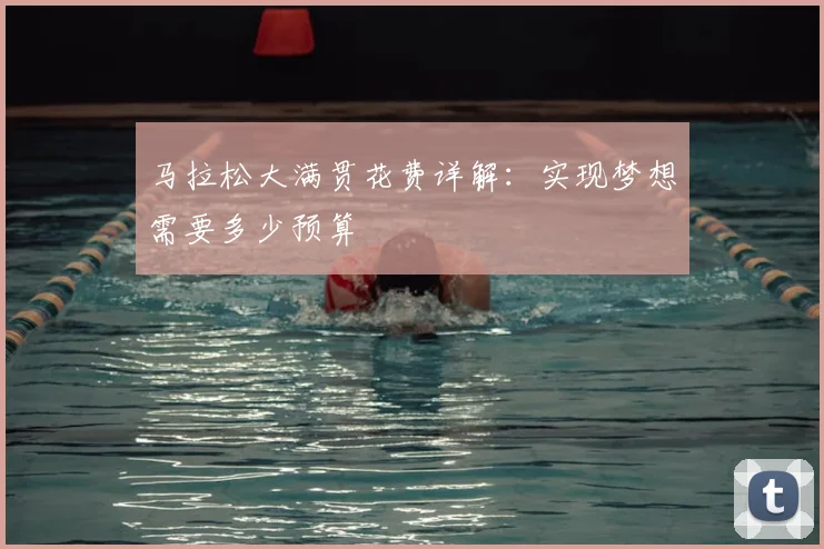 马拉松大满贯花费详解：实现梦想需要多少预算