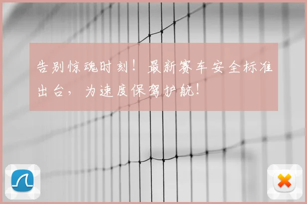 告别惊魂时刻!最新赛车安全标准出台,为速度保驾护航!