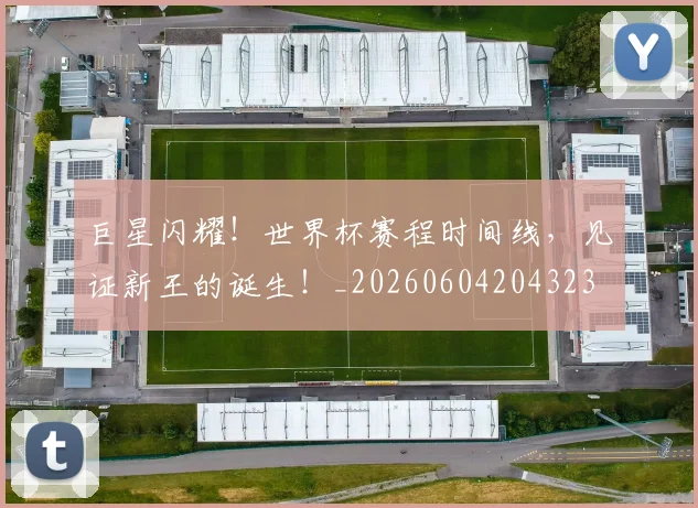 巨星闪耀!世界杯赛程时间线,见证新王的诞生!_20260604204323
