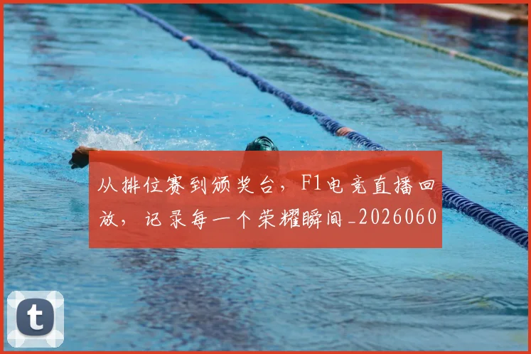 从排位赛到颁奖台，F1电竞直播回放，记录每一个荣耀瞬间_20260601173040