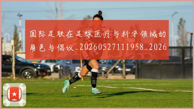 国际足联在足球医疗与科学领域的角色与倡议_20260527111958_20260707020326