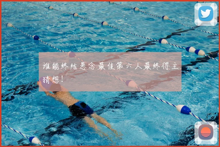谁能终结悬念最佳第六人最终得主猜想!