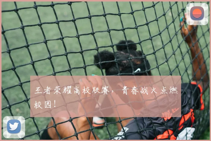 王者荣耀高校联赛,青春战火点燃校园!