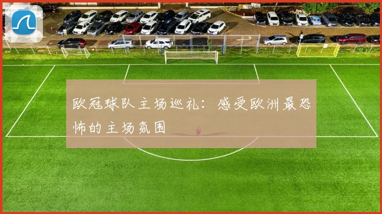 欧冠球队主场巡礼:感受欧洲最恐怖的主场氛围